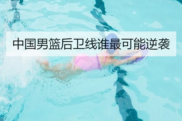 中国男篮后卫线谁最可能逆袭 - Kaiyun
